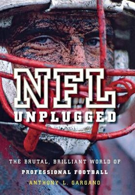 NFL Unplugged: The Brutal, Brilliant World of Professional Football by Gargano, Anthony L.