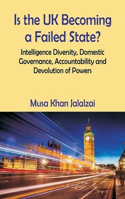 Is the UK Becoming a Failed State? Intelligence Diversity, Domestic Governance, Accountability and Devolution of Powers by Jalalzai, Musa Khan