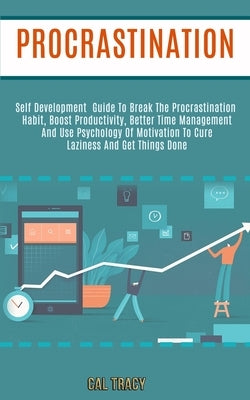 Procrastination: Self Development Guide to Break the Procrastination Habit, Boost Productivity, Better Time Management and Use Psycholo by Tracy, Cal