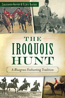 The Iroquois Hunt: A Bluegrass Foxhunting Tradition by Oakford, Christopher