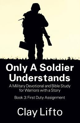 Only a Soldier Understands: A Military Devotional and Bible Study for Warriors with a Story - Book 3: First Duty Assignment by Lifto, Clayton