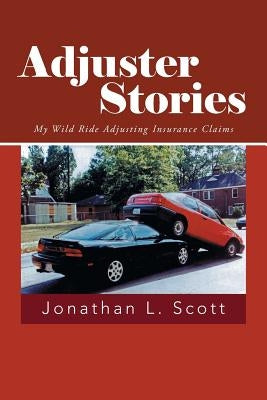 Adjuster Stories: My Wild Ride Adjusting Insurance Claims by Scott, Jonathan L.