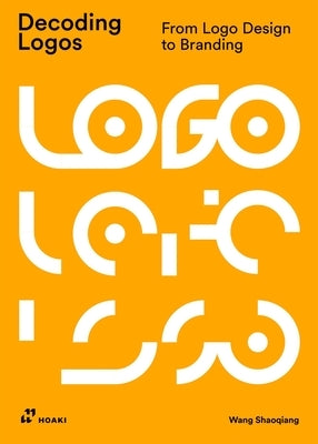 Decoding Logos: From LOGO Design to Branding by Shaoqiang, Wang