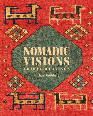 Nomadic Visions: Tribal Weavings from Persia and the Caucasus by Rothberg, Michael