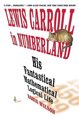 Lewis Carroll in Numberland: His Fantastical Mathematical Logical Life: An Agony in Eight Fits by Wilson, Robin