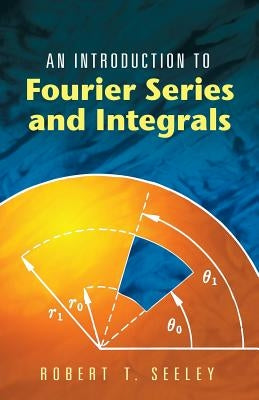 An Introduction to Fourier Series and Integrals by Seeley, Robert T.