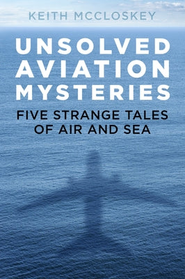 Unsolved Aviation Mysteries: Five Strange Tales of Air and Sea by McCloskey, Keith