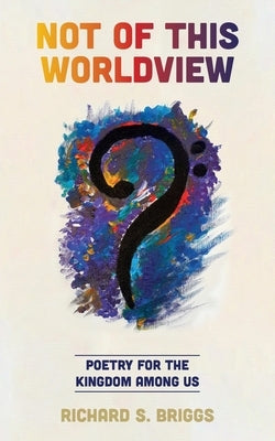 Not of This Worldview: Poetry for the Kingdom Among Us by Briggs, Richard S.