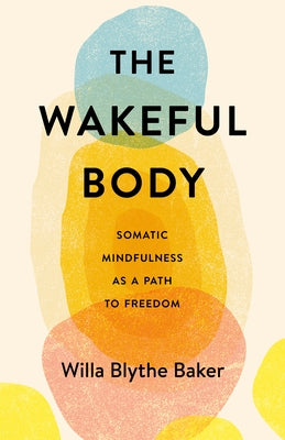 The Wakeful Body: Somatic Mindfulness as a Path to Freedom by Baker, Willa