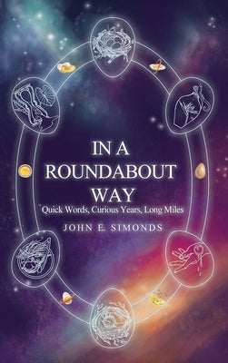 In a Roundabout Way: Quick Words, Curious Years, Long Miles by Simonds, John E.
