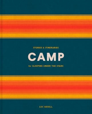 Camp: Stories and Itineraries for Sleeping Under the Stars by Gesell, Luc
