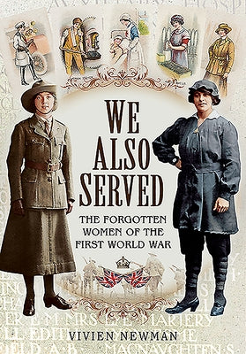 We Also Served: The Forgotten Women of the First World War by Newman, Vivien