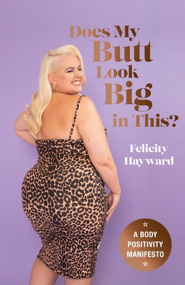 Does My Butt Look Big in This?: A Body Positivity Manifesto by Hayward, Felicity