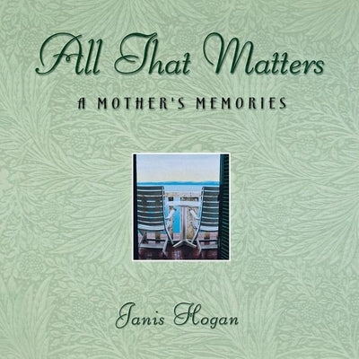 All That Matters: A Mother's Memories by Hogan, Janis