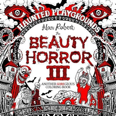 The Beauty of Horror 3: Haunted Playgrounds Coloring Book by Robert, Alan