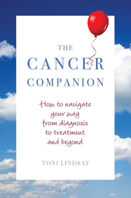 The Cancer Companion: How to Navigate Your Way from Diagnosis to Treatment and Beyond by Lindsay, Toni