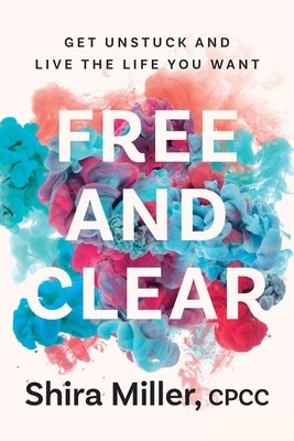 Free and Clear: Get Unstuck and Live the Life You Want by Miller, Shira