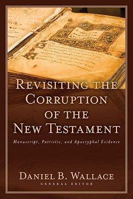 Revisiting the Corruption of the New Testament: Manuscript, Patristic, and Apocryphal Evidence by Wallace, Daniel B.