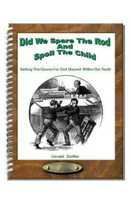 Did We Spare The Rod And Spoil The Child: Setting The Course For Civil Discord Within Our Youth by Dewar, Gerald