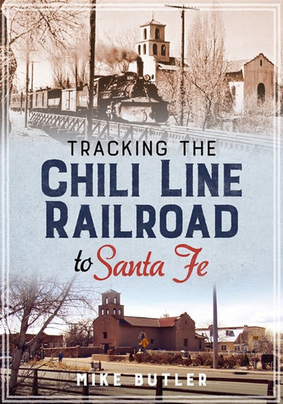 Tracking the Chili Line Railroad to Santa Fe by Butler, Mike