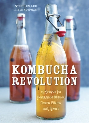 Kombucha Revolution: 75 Recipes for Homemade Brews, Fixers, Elixirs, and Mixers by Lee, Stephen