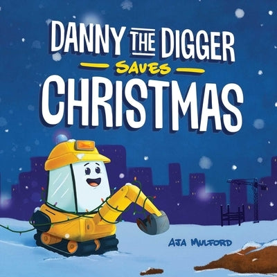 Danny the Digger Saves Christmas: A Construction Site Holiday Story for Kids by Mulford, Aja