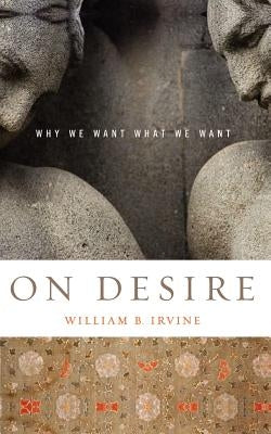 On Desire: Why We Want What We Want by Irvine, William B.