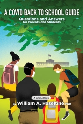 A Covid Back To School Guide: Questions and Answers For Parents and Students by Haseltine, William A.
