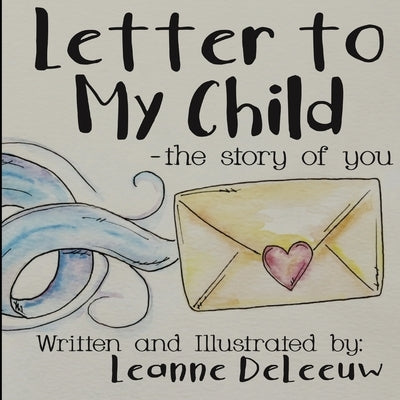 Letter to My Child-the story of you by Deleeuw, Leanne