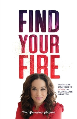 Find Your Fire: Stories and Strategies to Inspire the Changemaker Inside You by Broussard Williams, Terri