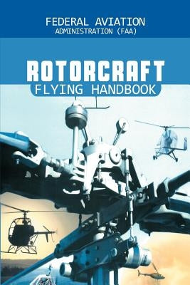 Rotorcraft Flying Handbook by Federal Aviation Adminstration
