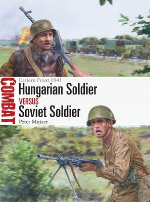 Hungarian Soldier Vs Soviet Soldier: Eastern Front 1941 by Mujzer, Péter