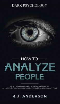 How to Analyze People: Dark Psychology - Secret Techniques to Analyze and Influence Anyone Using Body Language, Human Psychology and Personal by Anderson, James