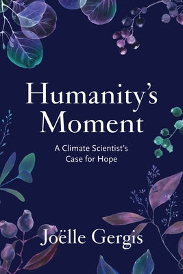 Humanity's Moment: A Climate Scientist's Case for Hope by Gergis, Joëlle