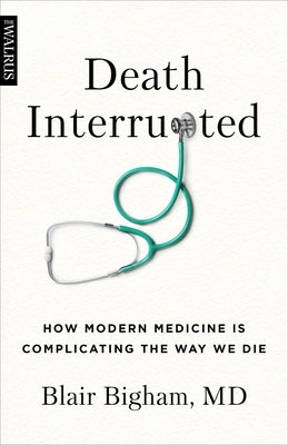 Death Interrupted: How Modern Medicine Is Complicating the Way We Die by Bigham, Blair
