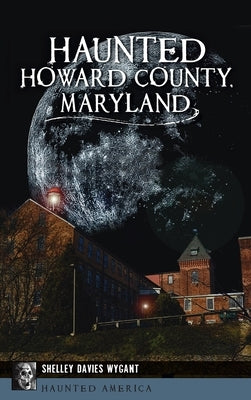 Haunted Howard County, Maryland by Wygant, Shelley Davies