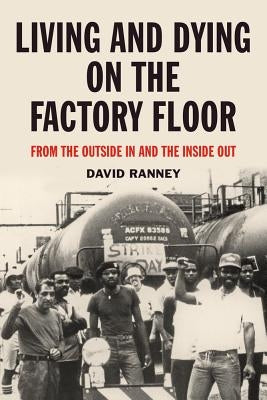 Living and Dying on the Factory Floor: From the Outside in and the Inside Out by Ranney, David