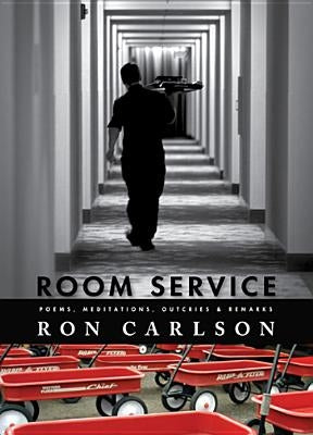 Room Service: Poems, Meditations, Outcries & Remarks: Poems, Meditations, Outcries & Remarks by Carlson, Ron