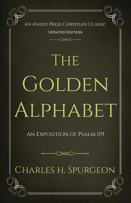 The Golden Alphabet (Updated, Annotated): An Exposition of Psalm 119 by Spurgeon, Charles H.