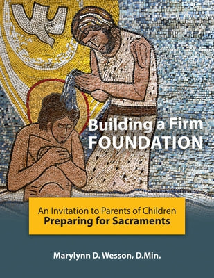 Building a Firm Foundation: An Invitation to Parents of Children Preparing for Sacraments by Wesson D. Min Marylynn D.