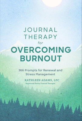 Journal Therapy for Overcoming Burnout, 2: 366 Prompts for Renewal and Stress Management by Adams, Kathleen