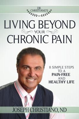Living Beyond Your Chronic Pain: 8 Simple Steps to a Pain-Free and Healthy Life by Christiano, Joseph