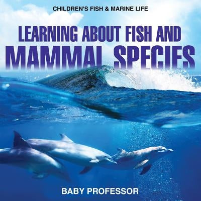 Learning about Fish and Mammal Species - Children's Fish & Marine Life by Baby Professor