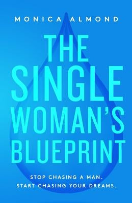 The Single Woman's Blueprint: Stop Chasing a Man. Start Chasing Your Dreams. by Almond, Monica