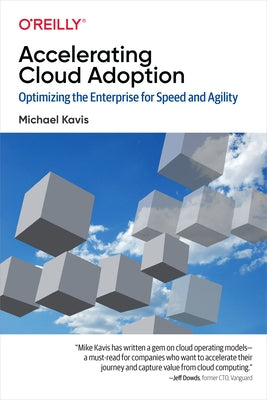 Accelerating Cloud Adoption: Optimizing the Enterprise for Speed and Agility by Kavis, Michael
