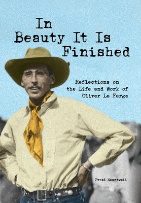 In Beauty It Is Finished: Reflections on the Life and Work of Oliver La Farge by Heartwell, Proal D.