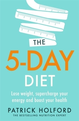 The 5-Day Diet: Lose Weight, Supercharge Your Energy and Reboot Your Health by Holford, Patrick