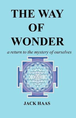 The Way of Wonder: A Return to the Mystery of Ourselves by Haas, Jack