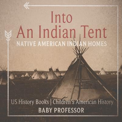 Into An Indian Tent: Native American Indian Homes - US History Books - Children's American History by Baby Professor
