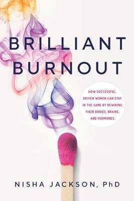 Brilliant Burnout: How Successful, Driven Women Can Stay in the Game by Rewiring Their Bodies, Brains, and Hormones by Jackson, Nisha